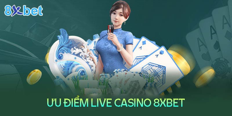 Những ưu điểm khi trải nghiệm Live Casino 8XBet