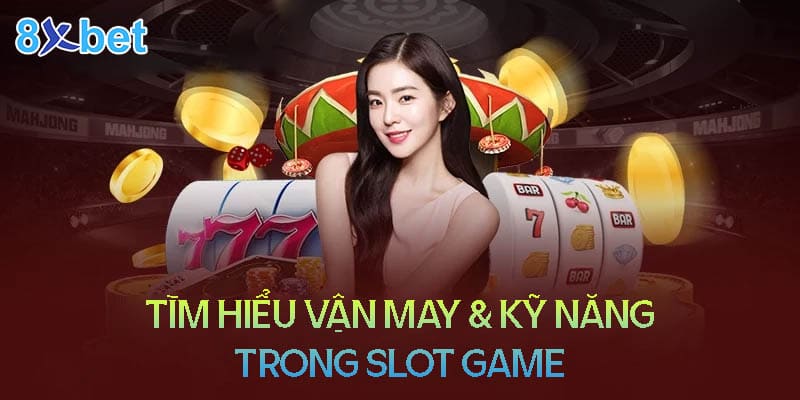 Tìm hiểu về vận may và kỹ năng trong Slot game